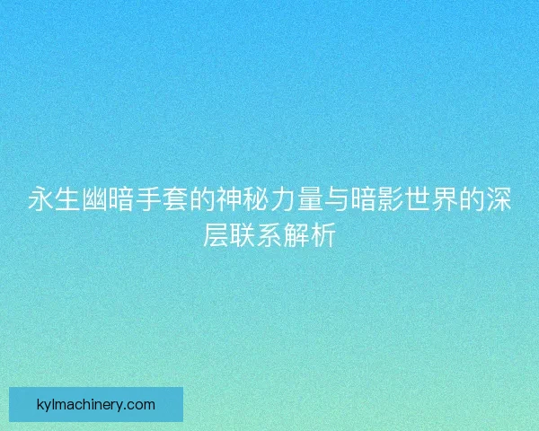 永生幽暗手套的神秘力量与暗影世界的深层联系解析