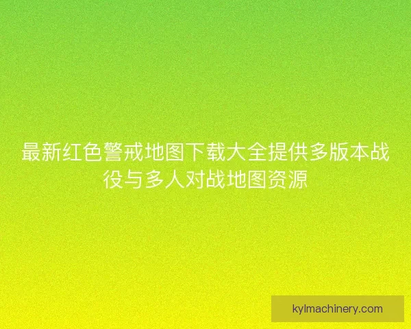 最新红色警戒地图下载大全提供多版本战役与多人对战地图资源